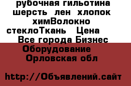 рубочная гильотина шерсть, лен, хлопок, химВолокно, стеклоТкань › Цена ­ 100 - Все города Бизнес » Оборудование   . Орловская обл.